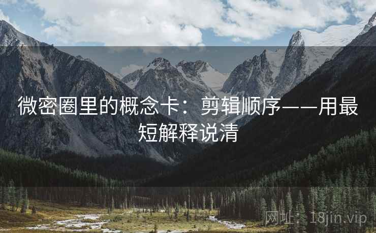微密圈里的概念卡：剪辑顺序——用最短解释说清