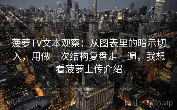 菠萝TV文本观察:从图表里的暗示切入,用做一次结构复盘走一遍,我想看菠萝上传介绍 菠萝TV文本观察:从图表里的暗示切入,用做一次结构复盘走一遍,我想看菠萝上传介绍