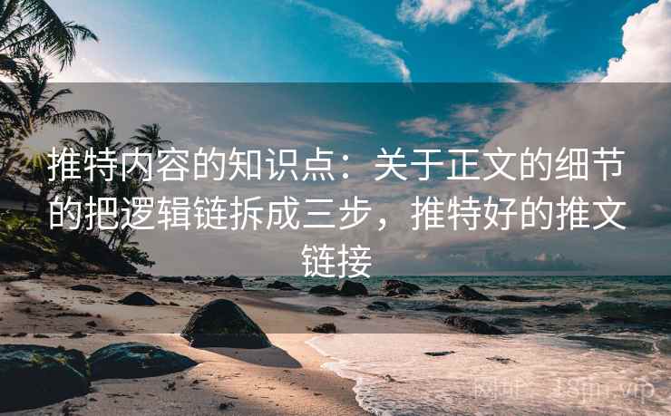 推特内容的知识点:关于正文的细节的把逻辑链拆成三步,推特好的推文链接 推特内容的知识点:关于正文的细节的把逻辑链拆成三步,推特好的推文链接