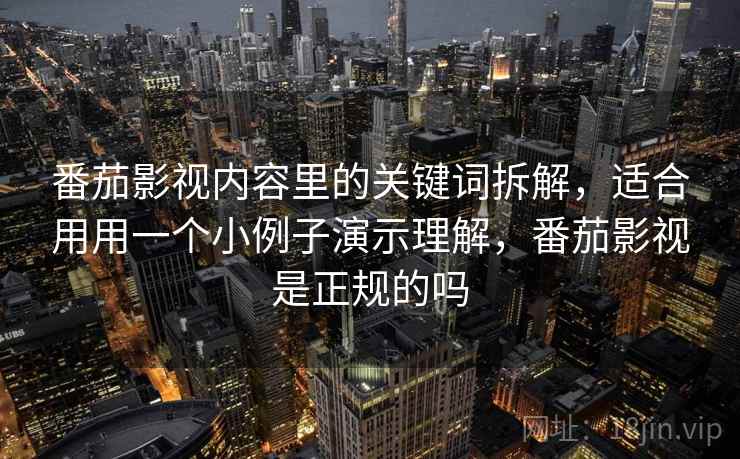 番茄影视内容里的关键词拆解，适合用用一个小例子演示理解，番茄影视是正规的吗