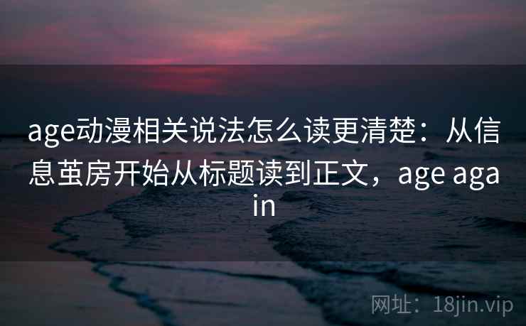 age动漫相关说法怎么读更清楚：从信息茧房开始从标题读到正文，age again