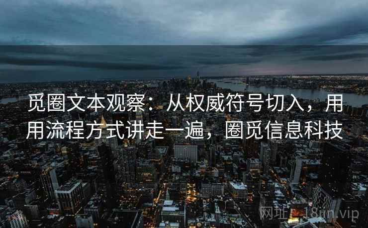 觅圈文本观察：从权威符号切入，用用流程方式讲走一遍，圈觅信息科技