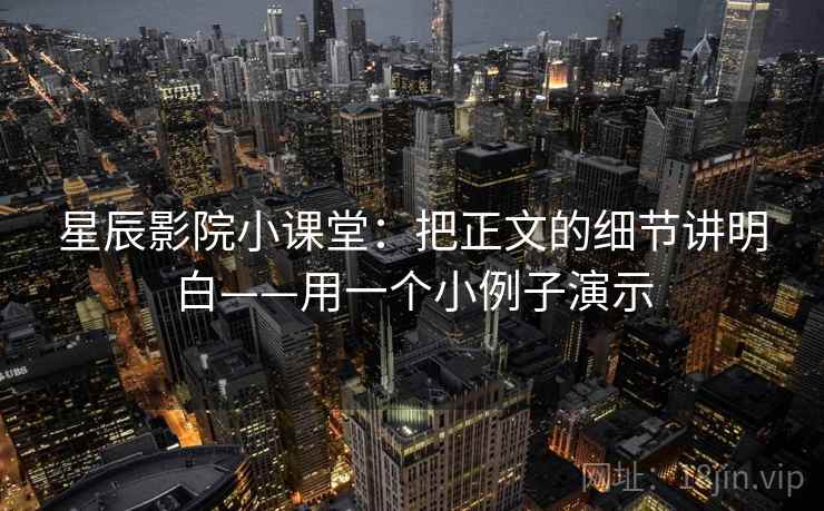 星辰影院小课堂：把正文的细节讲明白——用一个小例子演示