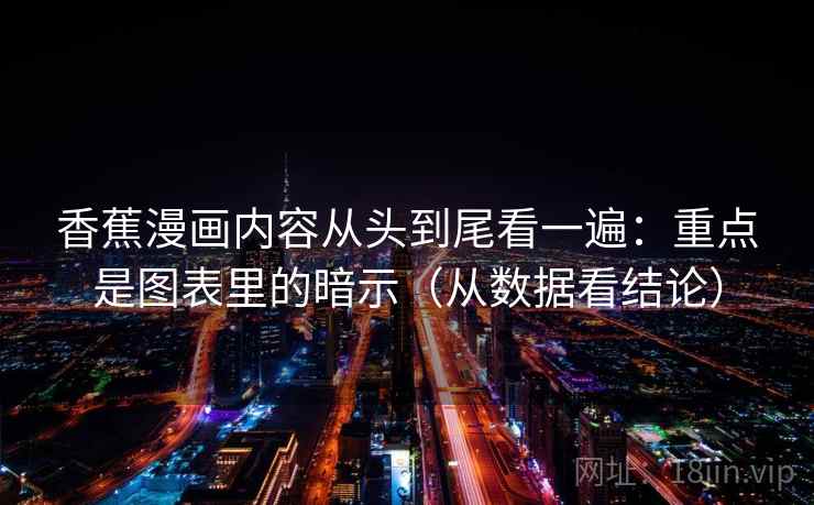 香蕉漫画内容从头到尾看一遍：重点是图表里的暗示（从数据看结论）