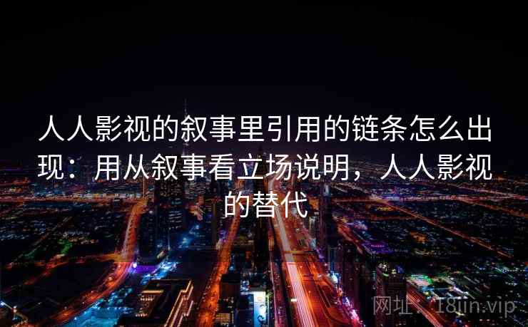 人人影视的叙事里引用的链条怎么出现：用从叙事看立场说明，人人影视的替代