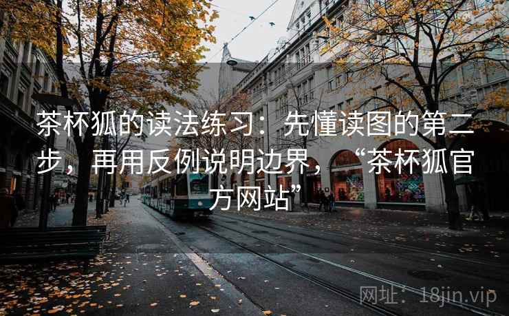 茶杯狐的读法练习:先懂读图的第二步,再用反例说明边界,“茶杯狐官方网站” 茶杯狐的读法练习:先懂读图的第二步,再用反例说明边界,“茶杯狐官方网站”